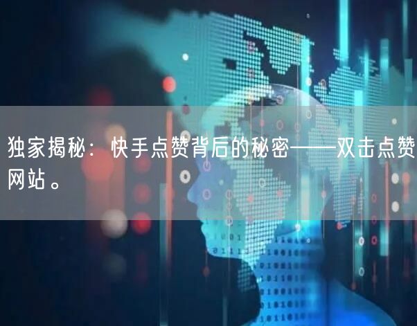独家揭秘：快手点赞背后的秘密——双击点赞网站。