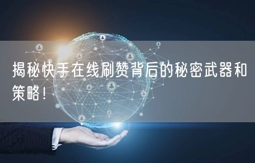 揭秘快手在线刷赞背后的秘密武器和策略！