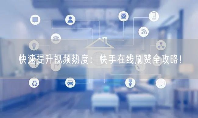 快速提升视频热度：快手在线刷赞全攻略！