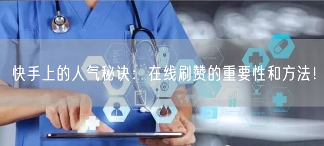 快手上的人气秘诀：在线刷赞的重要性和方法！