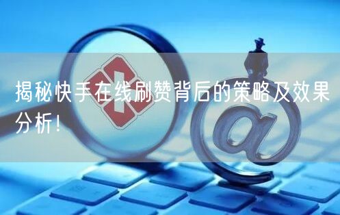 揭秘快手在线刷赞背后的策略及效果分析！