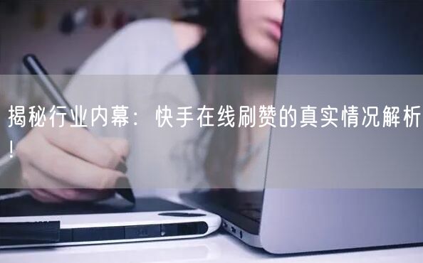 揭秘行业内幕：快手在线刷赞的真实情况解析！
