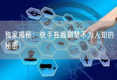 独家揭秘：快手在线刷赞不为人知的秘密！