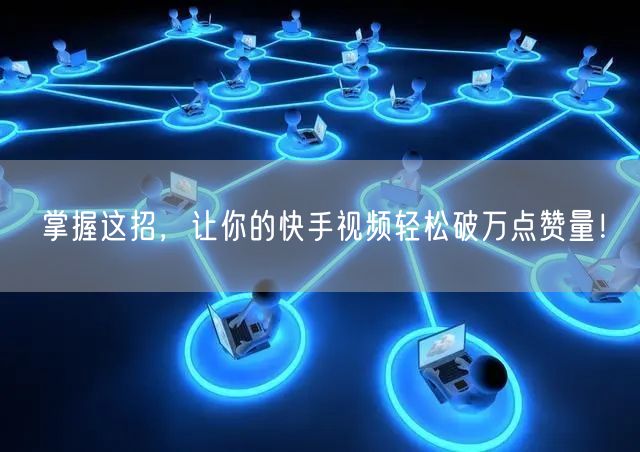 掌握这招，让你的快手视频轻松破万点赞量！