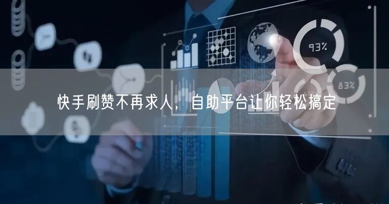 快手刷赞不再求人，自助平台让你轻松搞定