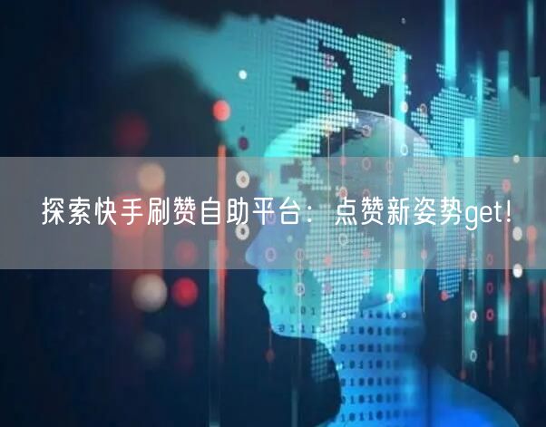 探索快手刷赞自助平台：点赞新姿势get！