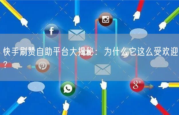 快手刷赞自助平台大揭秘：为什么它这么受欢迎？