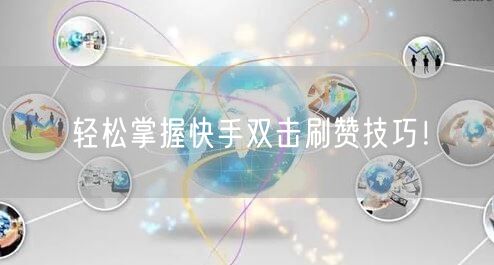 轻松掌握快手双击刷赞技巧！