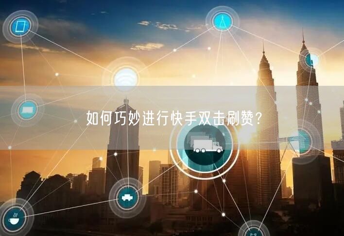 如何巧妙进行快手双击刷赞？