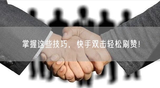掌握这些技巧，快手双击轻松刷赞！