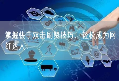 掌握快手双击刷赞技巧，轻松成为网红达人！