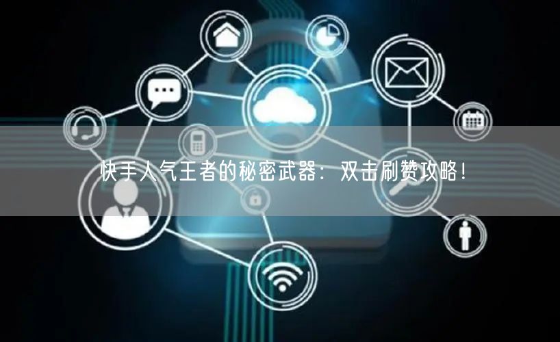 快手人气王者的秘密武器：双击刷赞攻略！