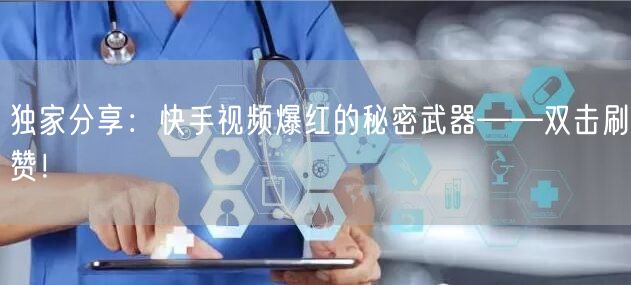 独家分享：快手视频爆红的秘密武器——双击刷赞！