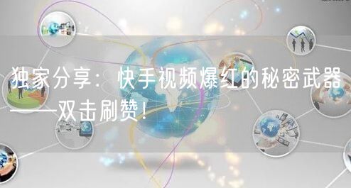 独家分享：快手视频爆红的秘密武器——双击刷赞！
