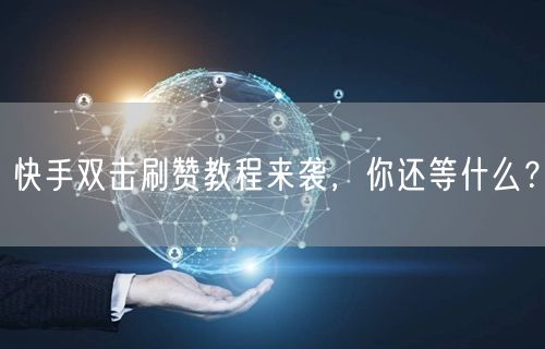 快手双击刷赞教程来袭，你还等什么？