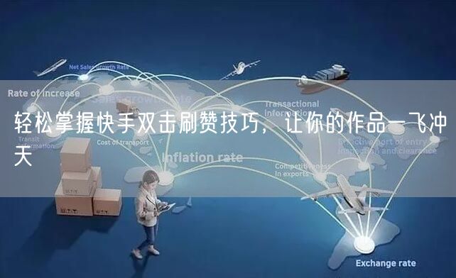 轻松掌握快手双击刷赞技巧，让你的作品一飞冲天