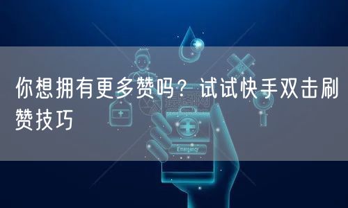 你想拥有更多赞吗？试试快手双击刷赞技巧