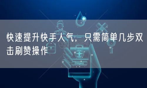 快速提升快手人气，只需简单几步双击刷赞操作