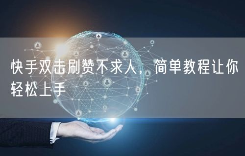快手双击刷赞不求人，简单教程让你轻松上手