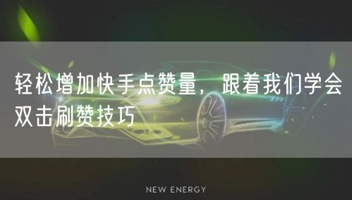 轻松增加快手点赞量，跟着我们学会双击刷赞技巧
