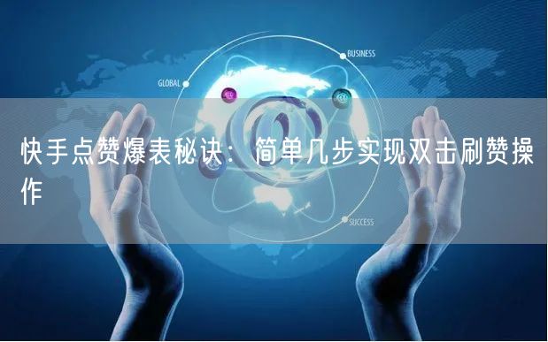 快手点赞爆表秘诀：简单几步实现双击刷赞操作