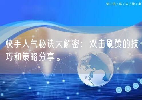 快手人气秘诀大解密：双击刷赞的技巧和策略分享。