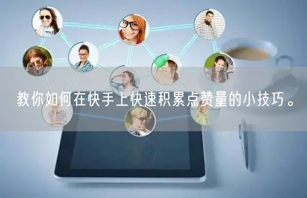 教你如何在快手上快速积累点赞量的小技巧。