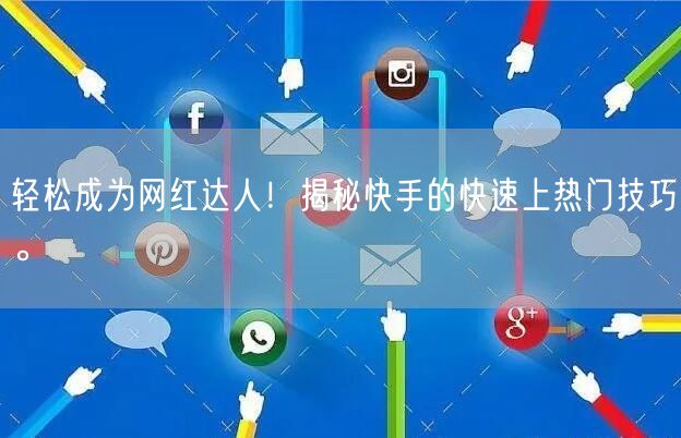 轻松成为网红达人！揭秘快手的快速上热门技巧。
