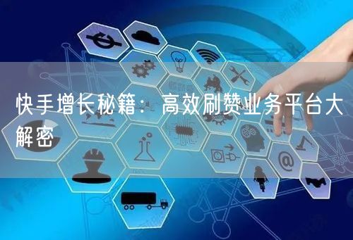 快手增长秘籍：高效刷赞业务平台大解密