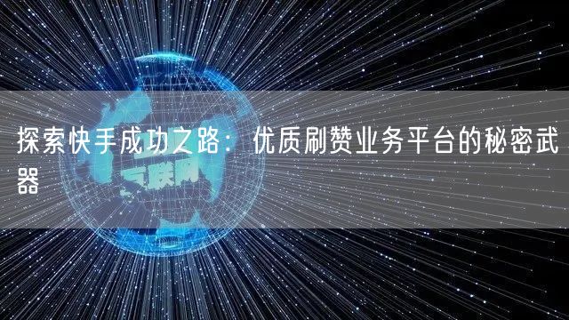 探索快手成功之路：优质刷赞业务平台的秘密武器
