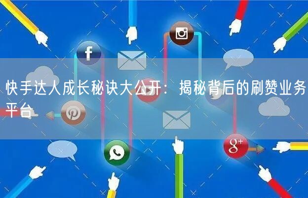 快手达人成长秘诀大公开：揭秘背后的刷赞业务平台