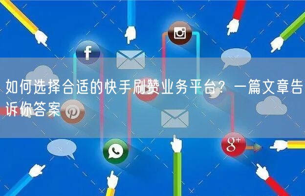 如何选择合适的快手刷赞业务平台？一篇文章告诉你答案