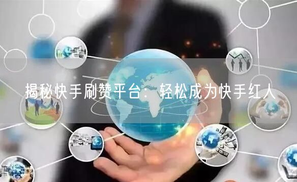 揭秘快手刷赞平台：轻松成为快手红人