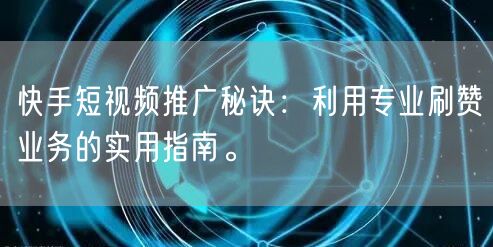 快手短视频推广秘诀：利用专业刷赞业务的实用指南。