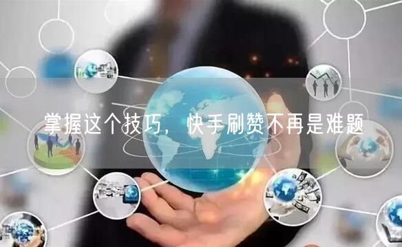 掌握这个技巧，快手刷赞不再是难题
