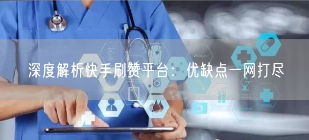 深度解析快手刷赞平台：优缺点一网打尽