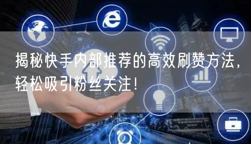 揭秘快手内部推荐的高效刷赞方法，轻松吸引粉丝关注！
