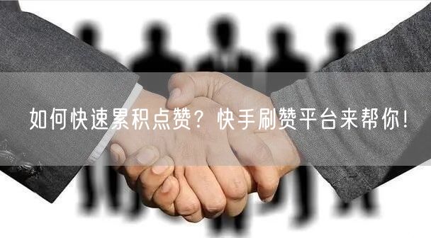 如何快速累积点赞？快手刷赞平台来帮你！