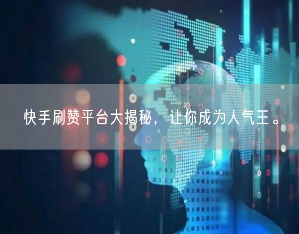 快手刷赞平台大揭秘，让你成为人气王。