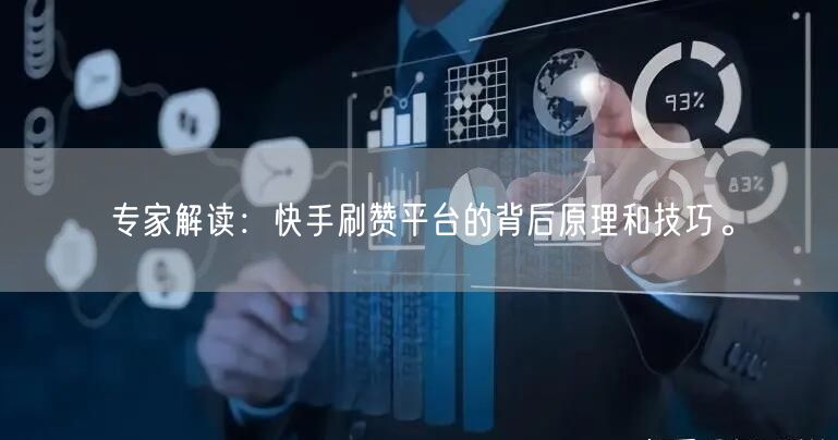 专家解读：快手刷赞平台的背后原理和技巧。