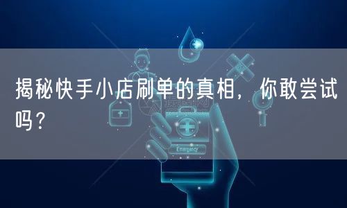 揭秘快手小店刷单的真相，你敢尝试吗？