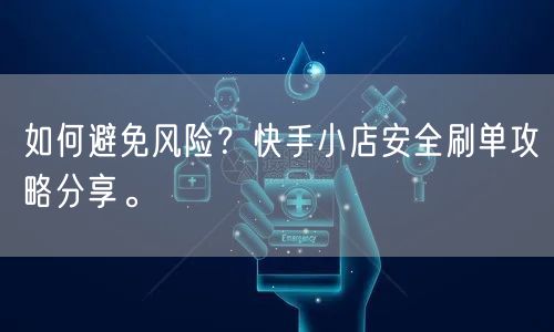 如何避免风险？快手小店安全刷单攻略分享。