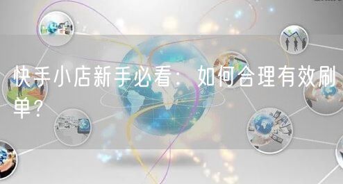 快手小店新手必看：如何合理有效刷单？