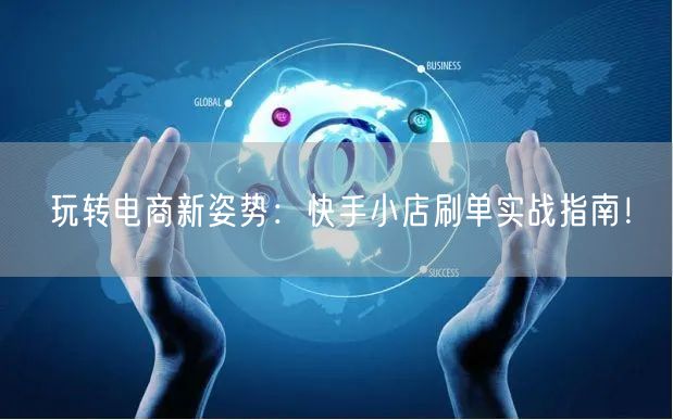 玩转电商新姿势：快手小店刷单实战指南！