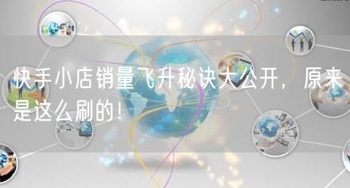 快手小店销量飞升秘诀大公开，原来是这么刷的！