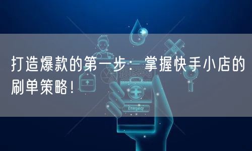 打造爆款的第一步：掌握快手小店的刷单策略！