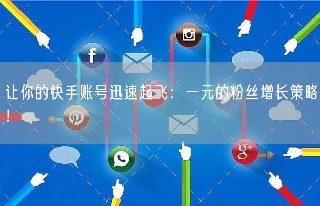 让你的快手账号迅速起飞：一元的粉丝增长策略！