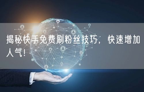 揭秘快手免费刷粉丝技巧，快速增加人气！