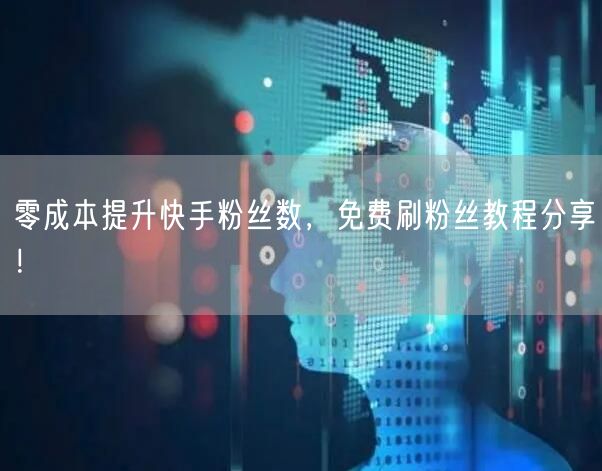 零成本提升快手粉丝数，免费刷粉丝教程分享！