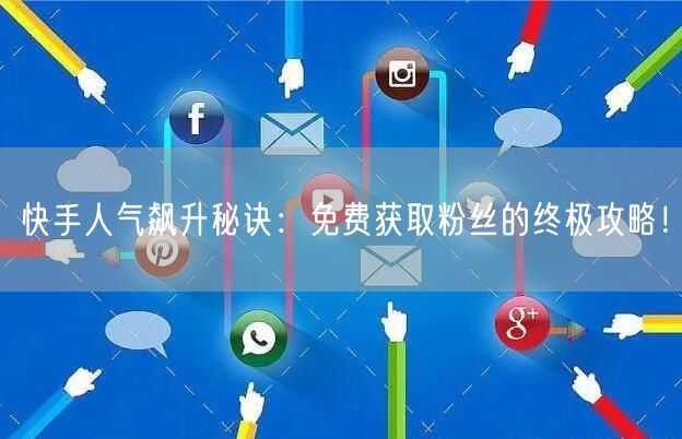 快手人气飙升秘诀：免费获取粉丝的终极攻略！